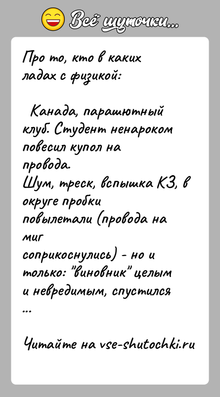 История: Про то, кто в каких ладах с физикой: Канада, парашютный клуб. Студент ненароком повесил купол на провода.Шум, треск, вспышка