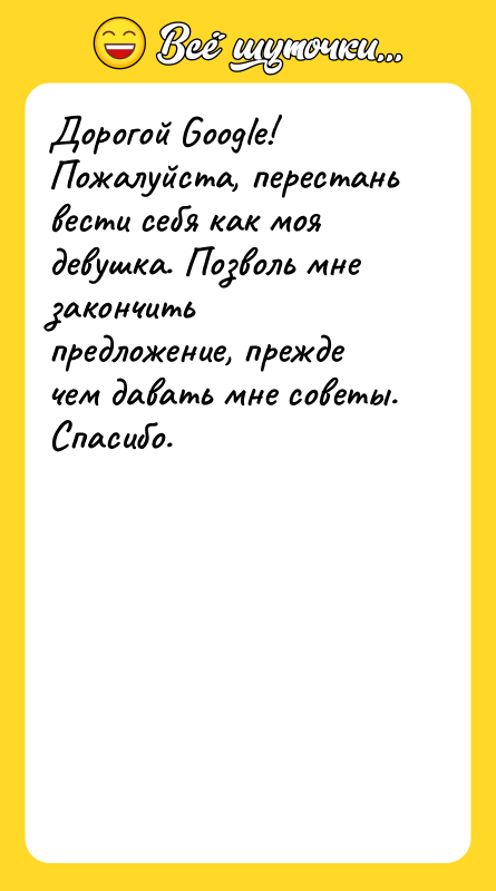 Дорогой Googlе! Пожалуйста, перестань вести себя как моя девушка. Позволь