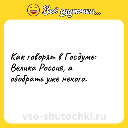Шутка: Как говорят в Госдуме:<br>Велика Россия, а обобрать уже некого.