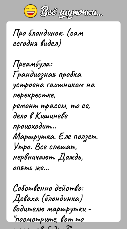 История: Про блондинок. (сам сегодня видел)Преамбула:Грандиозная пробка устроена гаишником на перекрестке,ремонт трассы, то се, дело в Кишиневе происходит...Маршрутка. Еле ползет. Утро.