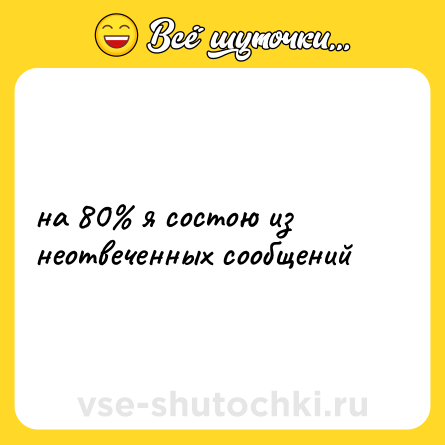 Шутка: на 80% я состою из неотвеченных сообщений