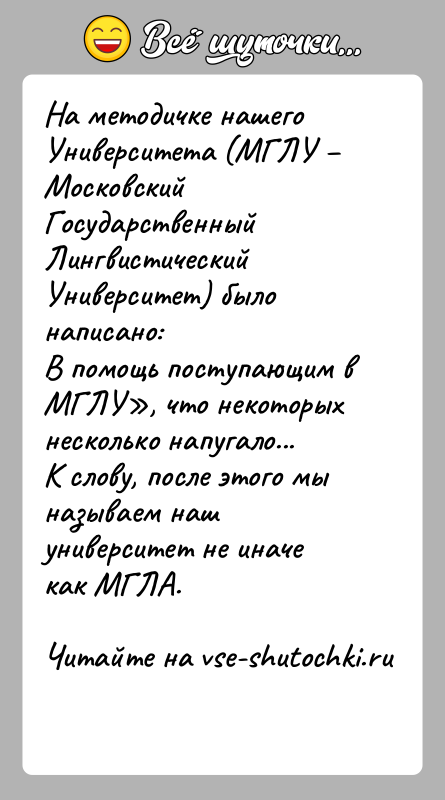 История: На методичке нашего Университета (МГЛУ МосковскийГосударственный Лингвистический Университет) было написано:В помощь поступающим в МГЛУ , что некоторых несколько напугало...К слову,