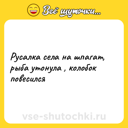 Шутка: Русалка села на шпагат, рыба утонула , колобок повесился