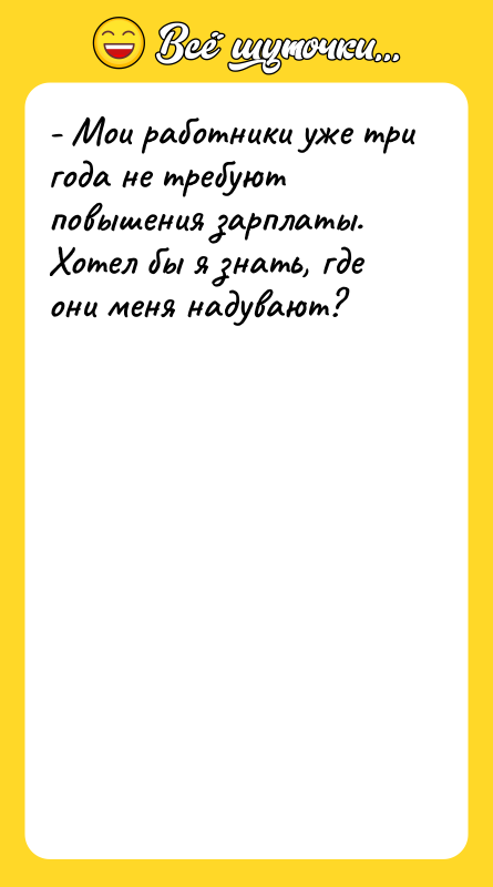 - Мои работники уже три года не требуют повышения зарплаты.