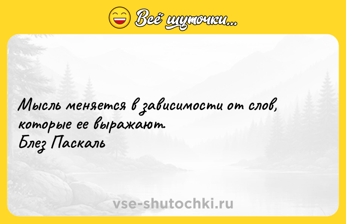 Цитата: Мысль меняется в зависимости от слов, которые ее выражают. Блез Паскаль