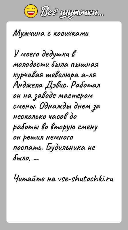 История: Мужчина с косичкамиУ моего дедушки в молодости была пышная курчавая шевелюра а-ля Анджела Дэвис. Работал он на заводе мастером смены.