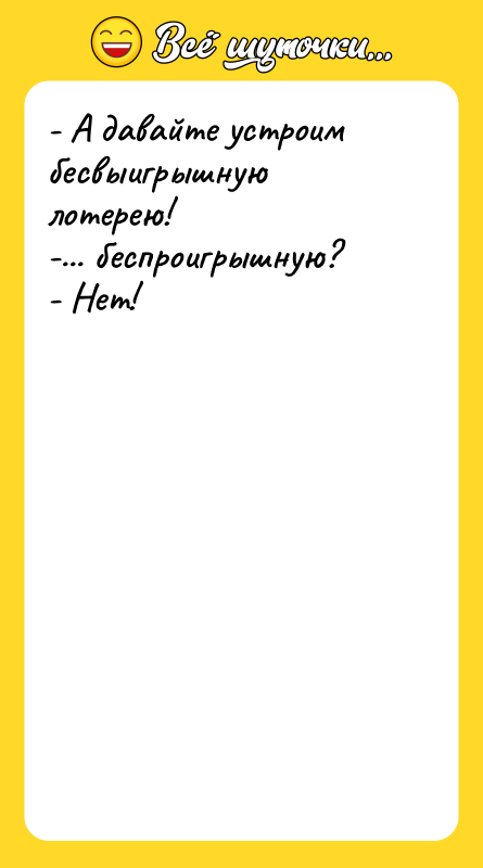 - А давайте устроим бесвыигрышную лотерею! -... беспроигрышную?