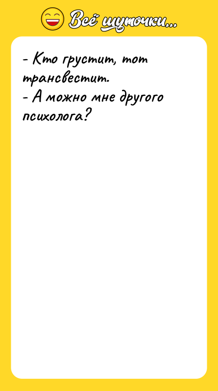 - Кто грустит, тот трансвестит. - А можно мне другого