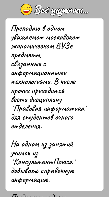 История: Преподаю в одном уважаемом московском экономическом ВУЗе предметы,связанные с информационными технологиями. В числе прочих приходитсявести дисциплину Правовая информатика для студентов