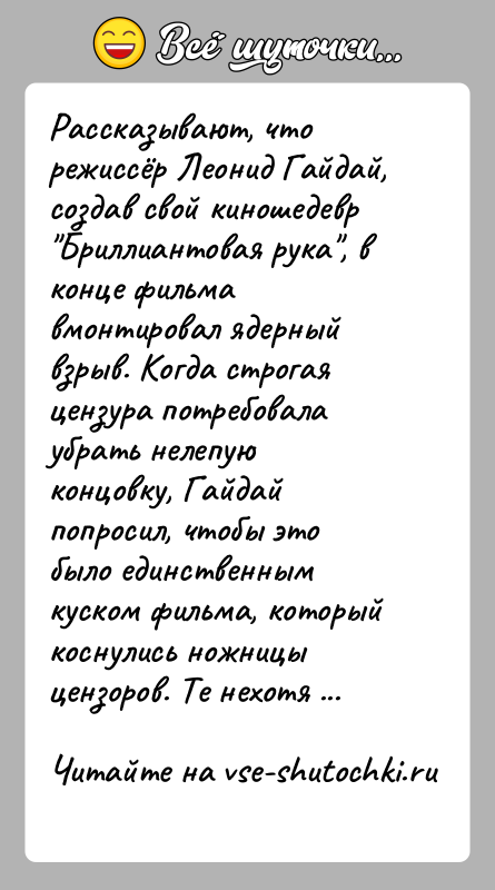 История: Рассказывают, что режиссёр Леонид Гайдай, создав свой киношедевр Бриллиантовая рука , в конце фильма вмонтировал ядерный взрыв. Когда строгая цензура потребовала