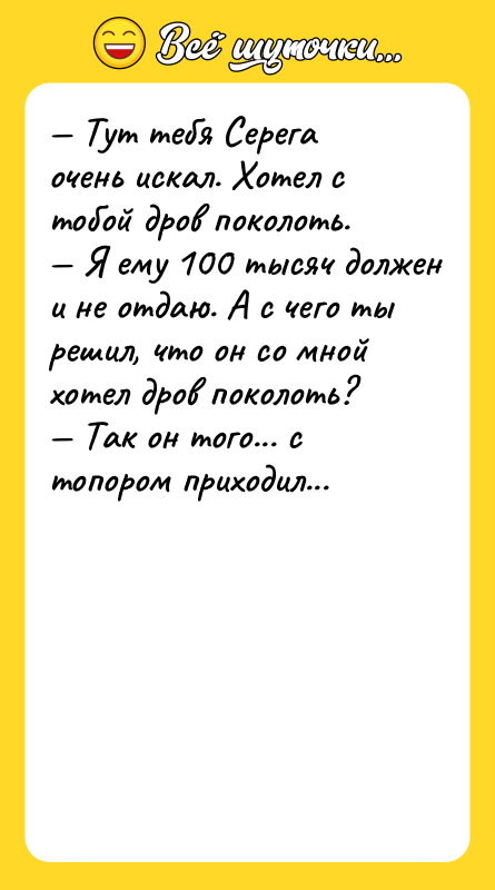 — Тут тебя Серега очень искал. Хотел с тобой дров