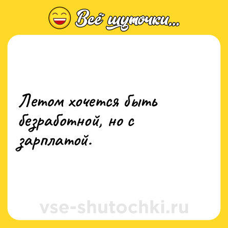 Шутка: Летом хочется быть безработной, но с зарплатой.