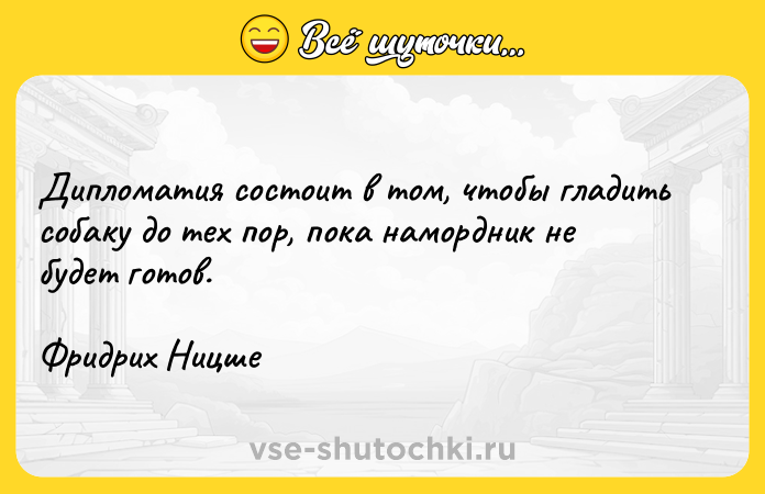 Цитата: Дипломатия состоит в том, чтобы гладить собаку до тех пор, пока намордник не будет готов.Фридрих Ницше
