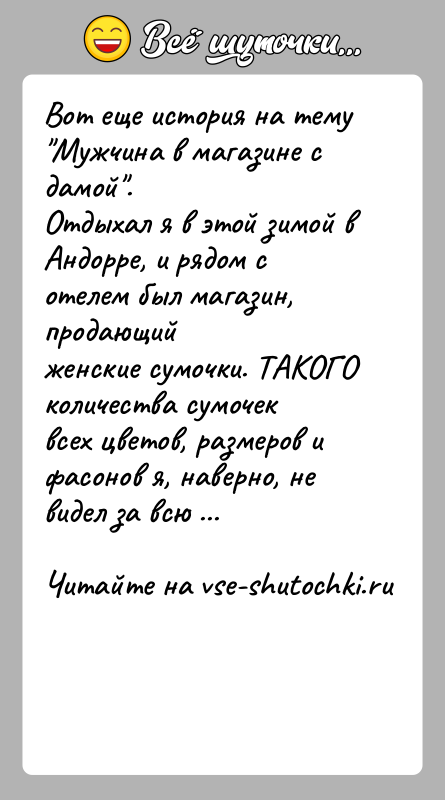 История: Вот еще история на тему Мужчина в магазине с дамой .Отдыхал я в этой зимой в Андорре, и рядом с отелем