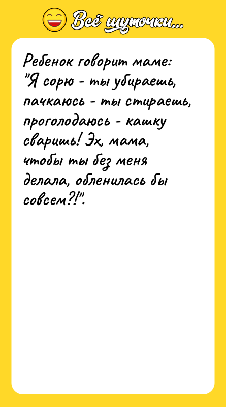 Ребенок говорит маме: Я сорю - ты убираешь, пачкаюсь -