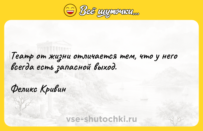 Цитата: Театр от жизни отличается тем, что у него всегда есть запасной выход.Феликс Кривин