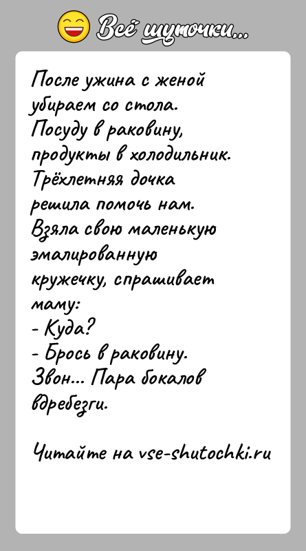 История: После ужина с женой убираем со стола. Посуду в раковину,продукты в холодильник. Трёхлетняя дочка решила помочь нам.Взяла свою маленькую эмалированную