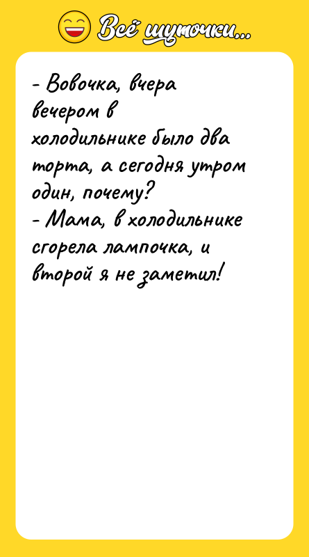 - Вовочка, вчера вечером в холодильнике было два торта, а