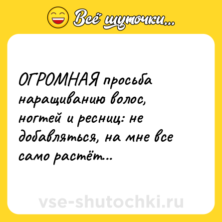 Шутка: ОГРОМНАЯ просьба наращиванию волос, ногтей и ресниц: не добавляться, на мне все само растёт...