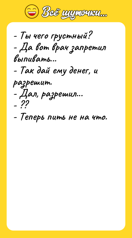 - Ты чего грустный? - Да вот врач запретил выпивать...