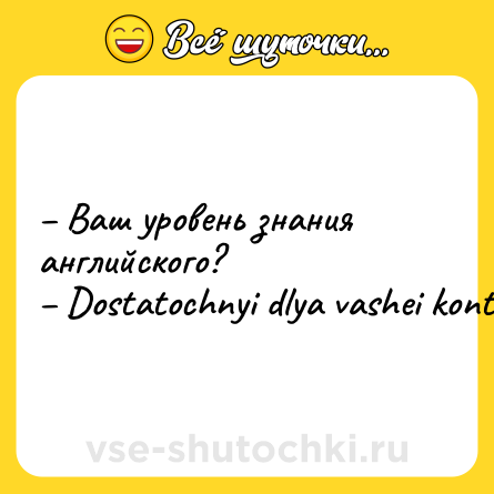 Шутка: – Ваш уровень знания английского?<br>– Dostatochnyi dlya vashei kontory.
