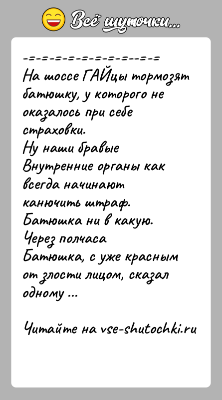 История: - - - - - - - - -- - На шоссе ГАЙцы тормозят батюшку, у которого не оказалось при себе страховки. Ну наши бравые Внутренние органы как всегда начинают