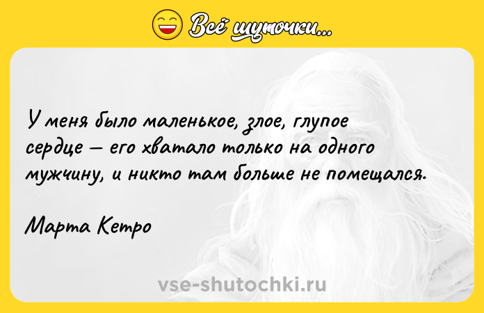 Цитата: У меня было маленькое, злое, глупое сердце его хватало только на одного мужчину, и никто там больше не помещался.Марта Кетро