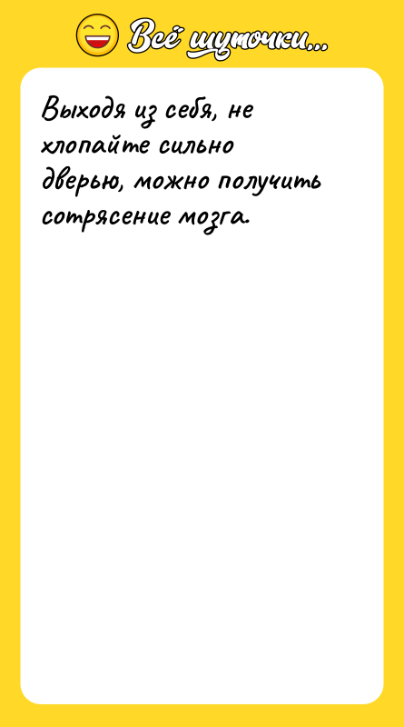 Выходя из себя, не хлопайте сильно дверью, можно получить сотрясение