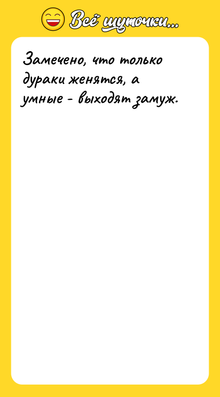 Замечено, что только дураки женятся, а умные - выходят замуж.
