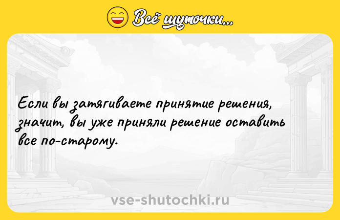 Цитата: Если вы затягиваете принятие решения, значит, вы уже приняли решение оставить все по-старому.