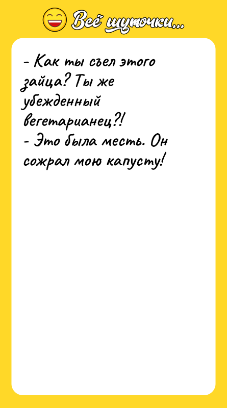 - Как ты съел этого зайца? Ты же убежденный вегетарианец?!