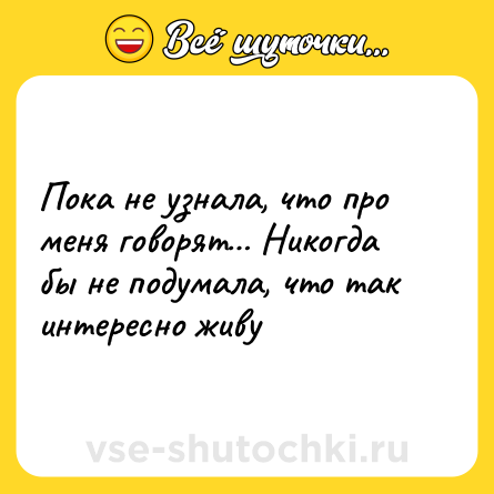 Шутка: Пока не узнала, что про меня говорят Никогда бы не подумала, что так интересно живу