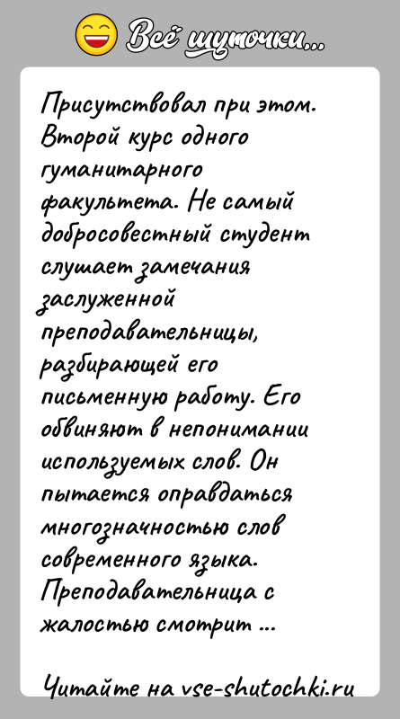 История: Присутствовал при этом. Второй курс одного гуманитарного факультета. Не самый добросовестный студент слушает замечания заслуженной преподавательницы, разбирающей его письменную работу.