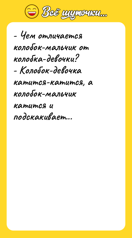 - Чем отличается колобок-мальчик от колобка-девочки? - Колобок-девочка катится-катится, а