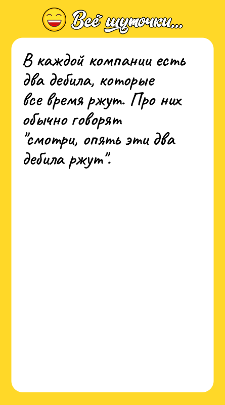 В каждой компании есть два дебила, которые все время ржут.