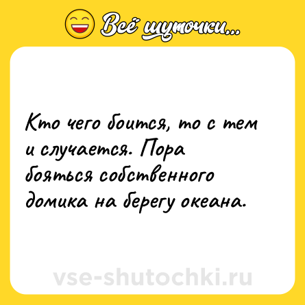 Шутка: Кто чего боится, то с тем и случается. Пора бояться собственного домика на берегу океана.