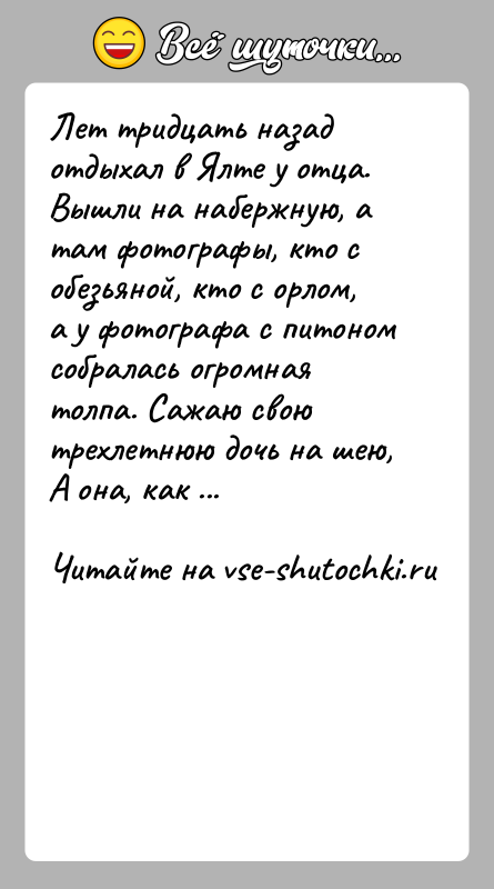 История: Лет тридцать назад отдыхал в Ялте у отца. Вышли на набержную, а там фотографы, кто с обезьяной, кто с орлом,