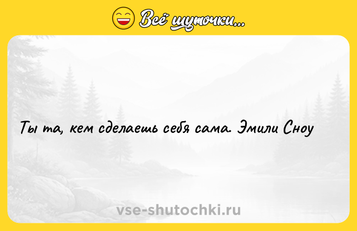 Цитата: Ты та, кем сделаешь себя сама. Эмили Сноу