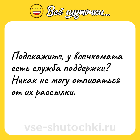 Шутка: Подскажите, у военкомата есть служба поддержки? Никак не могу отписаться от их рассылки.