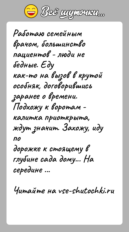 История: Работаю семейным врачом, большинство пациентов - люди не бедные. Едукак-то на вызов в крутой особняк, договорившись заранее о времени.Подхожу к