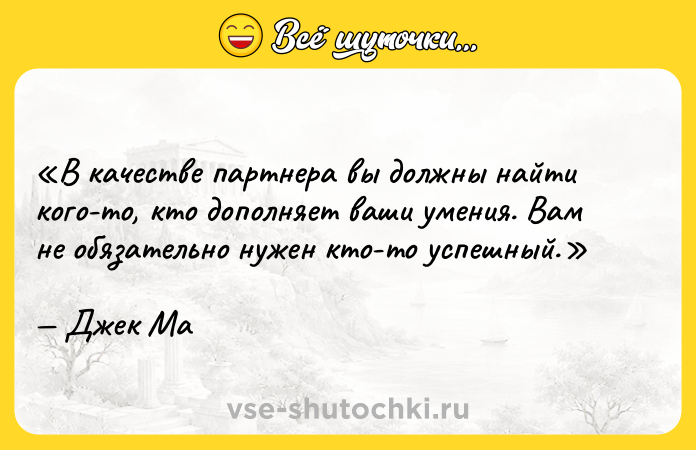 Цитата: В качестве партнера вы должны найти кого-то, кто дополняет ваши умения. Вам не обязательно нужен кто-то успешный.Джек Ма