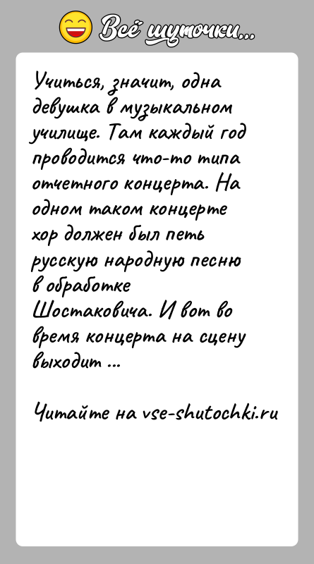 История: Учиться, значит, одна девушка в музыкальном училище. Там каждый год проводится что-то типа отчетного концерта. На одном таком концерте хор
