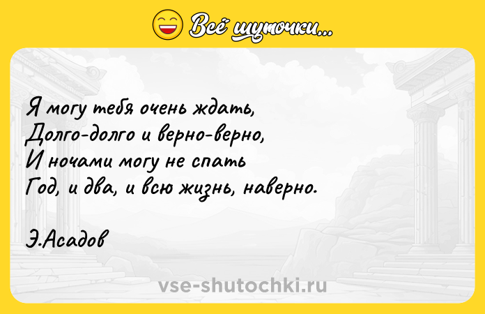 Цитата: Я могу тебя очень ждать, Долго-долго и верно-верно, И ночами могу не спать Год, и два, и всю жизнь, наверно. Э.Асадов