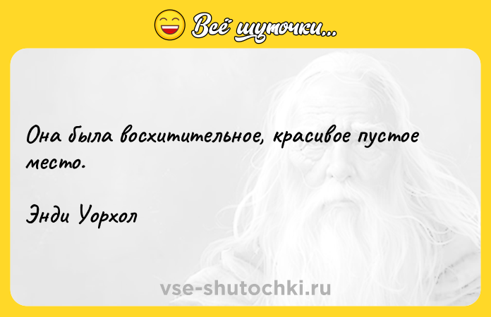 Цитата: Она была восхитительное, красивое пустое место.Энди Уорхол