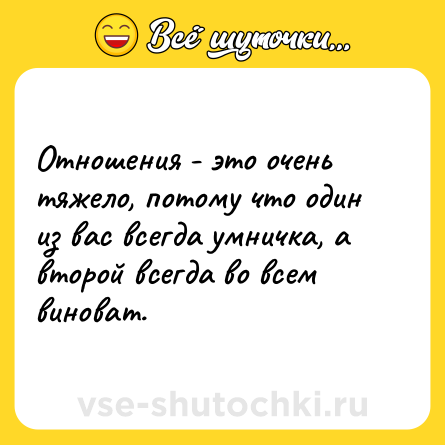 Шутка: Отношения - это очень тяжело, потому что один из вас всегда умничка, а второй всегда во всем виноват.