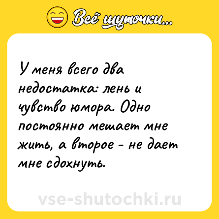 Шутка: У меня всего два недостатка: лень и чувство юмора. Одно постоянно мешает мне жить, а второе - не дает мне сдохнуть.