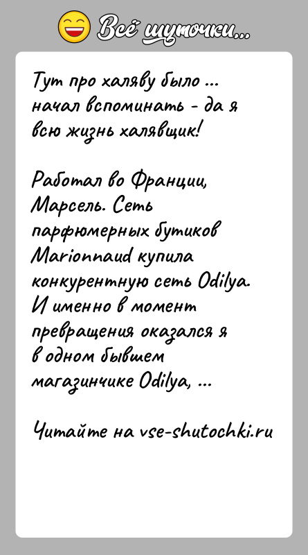 История: Тут про халяву было ... начал вспоминать - да я всю жизнь халявщик! Работал во Франции, Марсель. Сеть парфюмерных бутиков