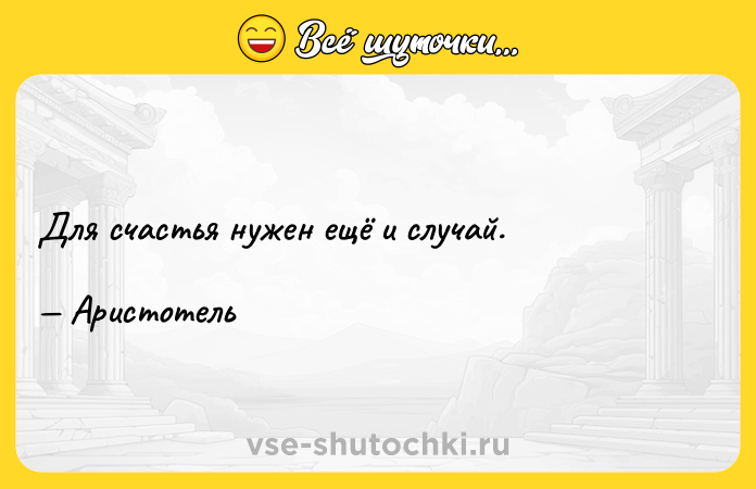Цитата: Для счастья нужен ещё и случай. Аристотель