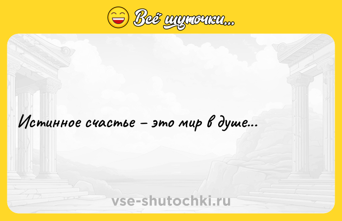 Цитата: Истинное счастье это мир в душе...