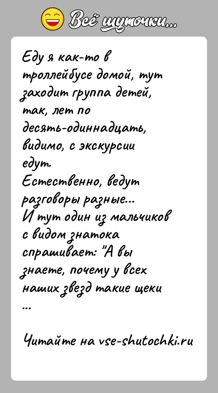 История: Еду я как-то в троллейбусе домой, тут заходит группа детей, так, лет подесять-одиннадцать, видимо, с экскурсии едут.Естественно, ведут разговоры разные...И